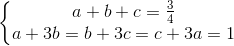 \left\{\begin{matrix} a+b+c=\frac{3}{4}\\a+3b=b+3c=c+3a=1 \end{matrix}\right.