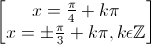 \begin{bmatrix}x=\frac{\pi}{4}+k\pi\\x=\pm\frac{\pi}{3}+k\pi,k\epsilon\mathbb{Z}\end{bmatrix}