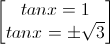 \begin{bmatrix}tanx=1\\tanx=\pm\sqrt{3}\end{bmatrix}