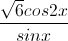 \frac{\sqrt{6}cos2x}{sinx}