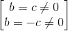 \begin{bmatrix} b=c\neq 0\\b=-c\neq 0 \end{bmatrix}