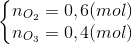 \left\{\begin{matrix} n_{O_{2}}=0,6(mol)\\ n_{O_{3}}=0,4(mol) \end{matrix}\right.