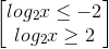 \begin{bmatrix} log_{2}x\leq -2\\ log_{2}x\geq 2 \end{bmatrix}