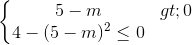 \left\{\begin{matrix} 5-m>0\\ 4-(5-m)^{2}\leq 0 \end{matrix}\right.