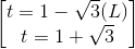 \begin{bmatrix} t=1-\sqrt{3}(L)\\ t=1+\sqrt{3} \end{bmatrix}