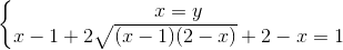 \left\{\begin{matrix}x=y \\x-1+2\sqrt{(x-1)(2-x)}+2-x =1 \end{matrix}\right.