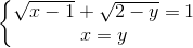 \left\{\begin{matrix} \sqrt{x-1}+\sqrt{2-y}=1\\ x=y \end{matrix}\right.