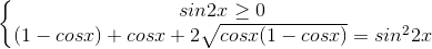 \left\{\begin{matrix}sin2x\geq 0\\(1-cosx)+cosx+2\sqrt{cosx(1-cosx)}=sin^{2}2x\end{matrix}\right.