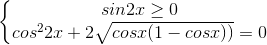 \left\{\begin{matrix}sin2x\geq 0\\cos^{2}2x+2\sqrt{cosx(1-cosx))}=0\end{matrix}\right.