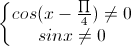 \left\{\begin{matrix}cos(x-\frac{\prod}{4})\neq0\\sinx\neq0\end{matrix}\right.