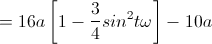 =16a\left[1-\frac{3}{4}sin^{2}t\omega\right]-10a