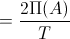 =\frac{2\Pi(A)}{T}