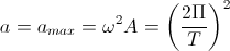 a=a_{max}=\omega^{2}A=\left(\frac{2\Pi}{T}\right)^{2}