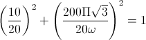 \left(\frac{10}{20}\right)^{2}+\left(\frac{200\Pi\sqrt{3}}{20\omega}\right)^{2}=1