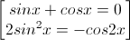 \begin{bmatrix}sinx+cosx=0\\2sin^{2}x=-cos2x\end{bmatrix}