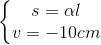 \left\{\begin{matrix} s=\alpha l\\v=-10cm \end{matrix}\right.