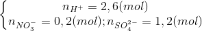 \left\{\begin{matrix} n_{H^{+}}=2,6(mol)\\n_{NO_{3}^{-}}=0,2(mol);n_{SO_{4}^{2-}}=1,2(mol) \end{matrix}\right.