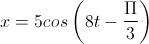 x=5cos\left(8t-\frac{\Pi}{3}\right)