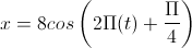 x=8cos\left(2\Pi(t)+\frac{\Pi}{4}\right)