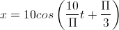 x=10cos\left(\frac{10}{\Pi}t+\frac{\Pi}{3}\right)