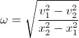 \omega=\sqrt{\frac{v_{1}^{2}-v_{2}^{2}}{x_{2}^{2}-x_{1}^{2}}}