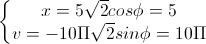 \left\{\begin{matrix}x=5\sqrt{2}cos\phi=5\\v=-10\Pi\sqrt{2}sin\phi=10\Pi\end{matrix}\right.