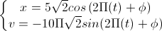 \left\{\begin{matrix}x=5\sqrt{2}cos\left(2\Pi(t)+\phi\right)\\v=-10\Pi\sqrt{2}sin(2\Pi(t)+\phi)\end{matrix}\right.