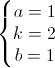 \left\{\begin{matrix}a=1\\k=2\\b=1\end{matrix}\right.