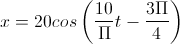 x=20cos\left(\frac{10}{\Pi}t-\frac{3\Pi}{4}\right)