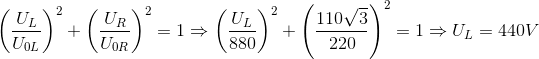 \left ( \frac{U_{L}}{U_{0L}} \right )^{2}+\left ( \frac{U_{R}}{U_{0R}} \right )^{2}=1\Rightarrow \left ( \frac{U_{L}}{880} \right )^{2}+\left ( \frac{110\sqrt{3}}{220} \right )^{2}=1\Rightarrow U_{L}=440V