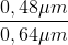 \frac{0,48\mu m}{0,64\mu m}