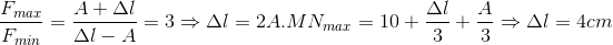 \frac{F_{max}}{F_{min}}=\frac{A+\Delta l}{\Delta l-A}=3\Rightarrow \Delta l=2A.MN_{max}=10+\frac{\Delta l}{3}+\frac{A}{3}\Rightarrow \Delta l=4cm