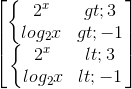 \begin{bmatrix}\left\{\begin{matrix}2^{x}> 3\\log_{2}x> -1\end{matrix}\right.\\\left\{\begin{matrix}2^{x}< 3\\log_{2}x< -1\end{matrix}\right.\end{bmatrix}