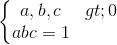 \left\{\begin{matrix} a,b,c>0\\abc=1 \end{matrix}\right.