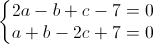 \left\{\begin{matrix}2a-b+c-7=0\\a+b-2c+7=0\end{matrix}\right.