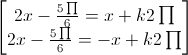 \begin{bmatrix}2x-\frac{5\prod}{6}=x+k2\prod\\2x-\frac{5\prod}{6}=-x+k2\prod\end{bmatrix}