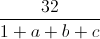 \frac{32}{1+a+b+c}