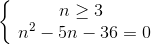 \left\{\begin{matrix} n\geq 3\\\ n^{2}-5n-36=0 \end{matrix}\right.