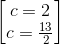 \begin{bmatrix} c=2\\c=\frac{13}{2} \end{bmatrix}