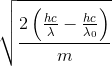 \sqrt{\frac{2\left ( \frac{hc}{\lambda }-\frac{hc}{\lambda _{0}} \right )}{m}}