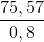 \frac{75, 57}{0,8}