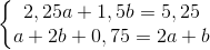 \left\{\begin{matrix} 2,25a+1,5b=5,25\\ a+2b+0,75=2a+b \end{matrix}\right.