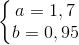 \left\{\begin{matrix} a=1,7\\b=0,95 \end{matrix}\right.