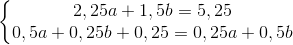 \left\{\begin{matrix} 2,25a+1,5b=5,25\\ 0,5a+0,25b+0,25=0,25a+0,5b \end{matrix}\right.