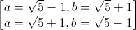 \begin{bmatrix}a=\sqrt{5}-1,b=\sqrt{5}+1\\a=\sqrt{5}+1,b=\sqrt{5}-1\end{bmatrix}