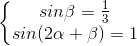 \left\{\begin{matrix}sin\beta =\frac{1}{3}\\sin(2\alpha +\beta )=1\end{matrix}\right.