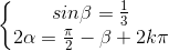 \left\{\begin{matrix}sin\beta =\frac{1}{3}\\2\alpha =\frac{\pi }{2}-\beta +2k\pi \end{matrix}\right.