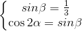 \left\{\begin{matrix}sin\beta =\frac{1}{3}\\\cos2\alpha =sin\beta \end{matrix}\right.