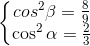 \left\{\begin{matrix}cos^{2}\beta =\frac{8}{9}\\\cos^{2}\alpha =\frac{2}{3}\end{matrix}\right.