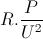 R.\frac{P}{U^{2}}